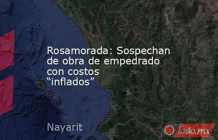 Rosamorada: Sospechan de obra de empedrado con costos “inflados”. Noticias en tiempo real