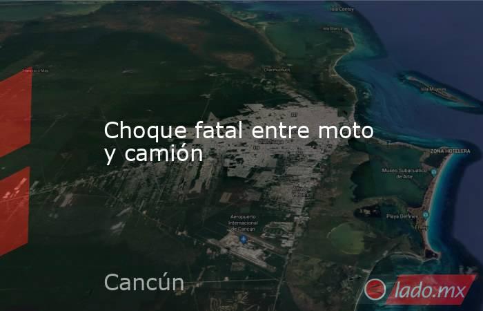 Choque fatal entre moto y camión. Noticias en tiempo real