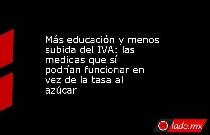 Más educación y menos subida del IVA: las medidas que sí podrían funcionar en vez de la tasa al azúcar. Noticias en tiempo real