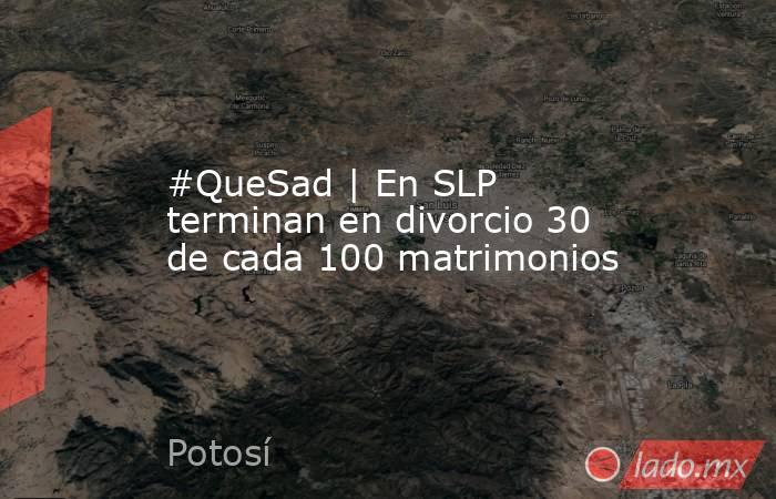 #QueSad | En SLP terminan en divorcio 30 de cada 100 matrimonios. Noticias en tiempo real