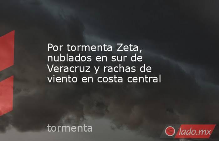 Por tormenta Zeta, nublados en sur de Veracruz y rachas de viento en costa central. Noticias en tiempo real