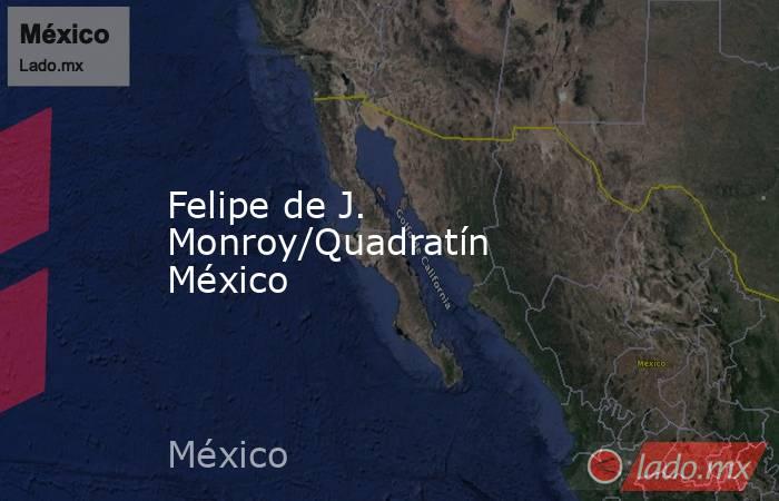 Felipe de J. Monroy/Quadratín México. Noticias en tiempo real