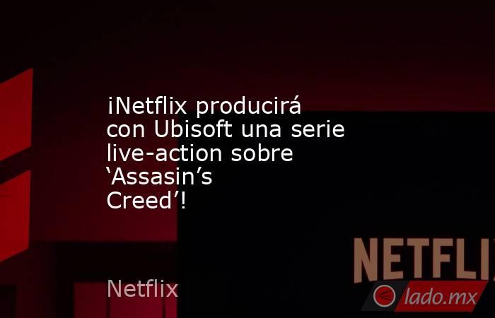 ¡Netflix producirá con Ubisoft una serie live-action sobre ‘Assasin’s Creed’!. Noticias en tiempo real