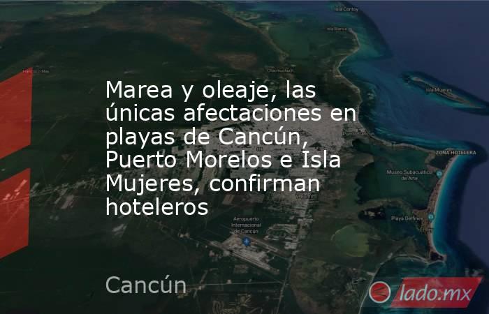 Marea y oleaje, las únicas afectaciones en playas de Cancún, Puerto Morelos e Isla Mujeres, confirman hoteleros. Noticias en tiempo real