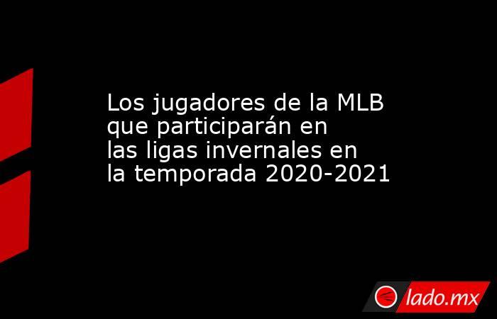 Los jugadores de la MLB que participarán en las ligas invernales en la temporada 2020-2021. Noticias en tiempo real