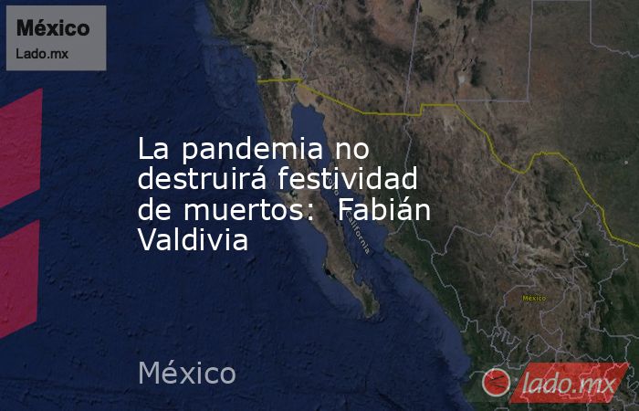 La pandemia no destruirá festividad de muertos:  Fabián Valdivia. Noticias en tiempo real