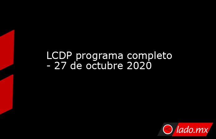 LCDP programa completo - 27 de octubre 2020
. Noticias en tiempo real