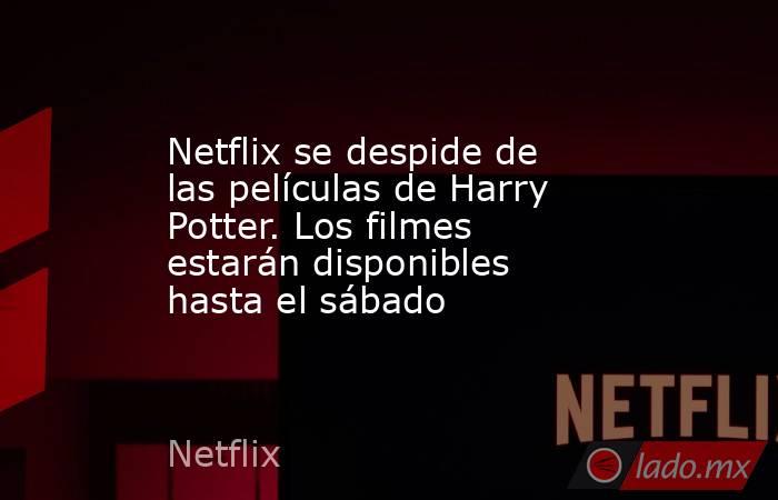 Netflix se despide de las películas de Harry Potter. Los filmes estarán disponibles hasta el sábado. Noticias en tiempo real