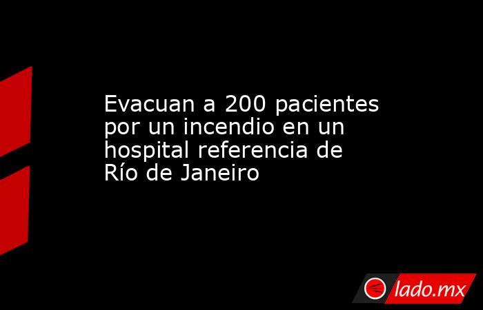 Evacuan a 200 pacientes por un incendio en un hospital referencia de Río de Janeiro. Noticias en tiempo real