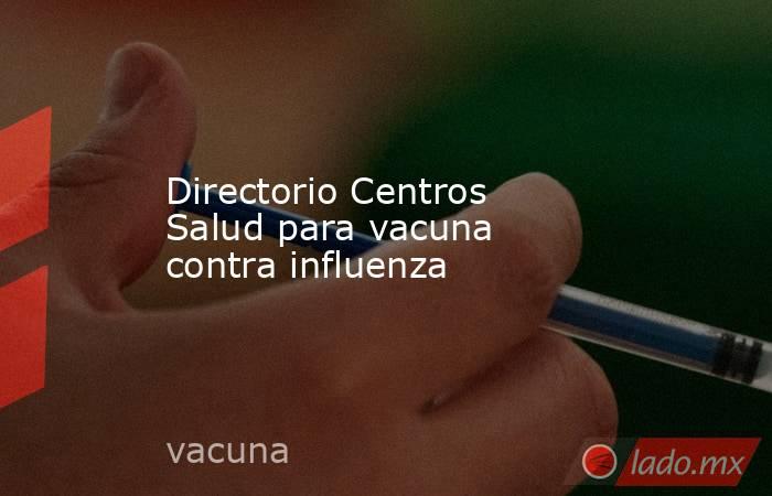 Directorio Centros Salud para vacuna contra influenza. Noticias en tiempo real