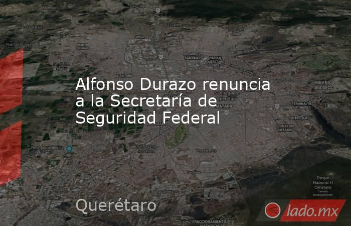 Alfonso Durazo renuncia a la Secretaría de Seguridad Federal. Noticias en tiempo real