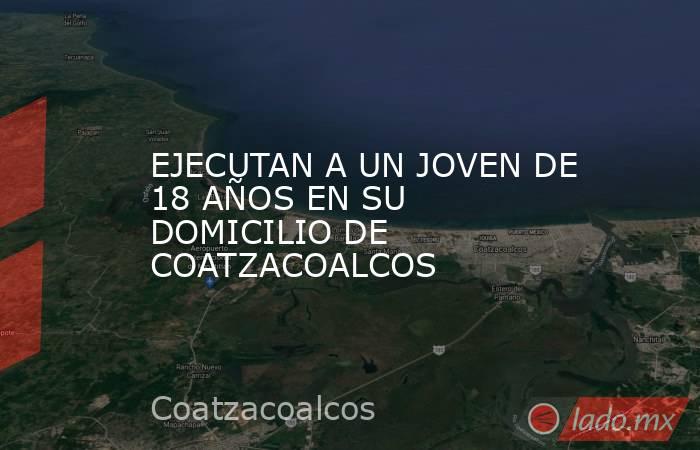 EJECUTAN A UN JOVEN DE 18 AÑOS EN SU DOMICILIO DE COATZACOALCOS. Noticias en tiempo real