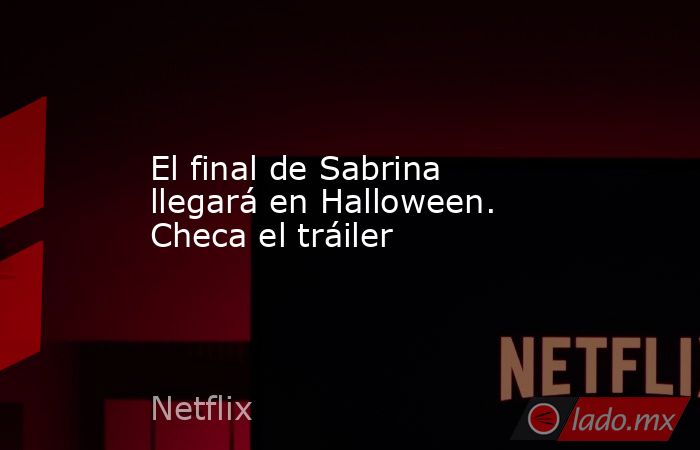 El final de Sabrina llegará en Halloween. Checa el tráiler. Noticias en tiempo real
