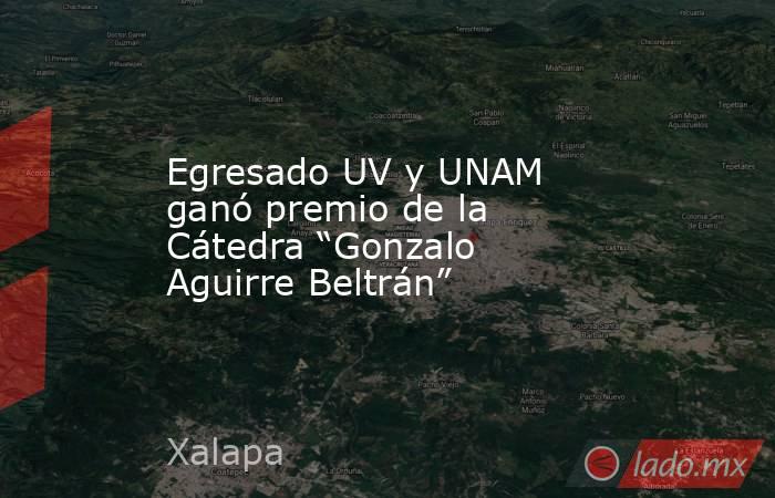 Egresado UV y UNAM ganó premio de la Cátedra “Gonzalo Aguirre Beltrán”. Noticias en tiempo real