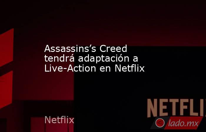 Assassins’s Creed tendrá adaptación a Live-Action en Netflix. Noticias en tiempo real