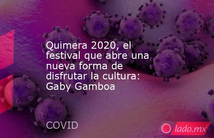 Quimera 2020, el festival que abre una nueva forma de disfrutar la cultura: Gaby Gamboa. Noticias en tiempo real