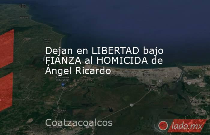 Dejan en LIBERTAD bajo FIANZA al HOMICIDA de Ángel Ricardo. Noticias en tiempo real