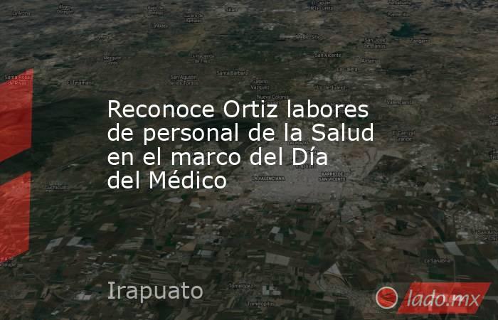 Reconoce Ortiz labores de personal de la Salud en el marco del Día del Médico. Noticias en tiempo real