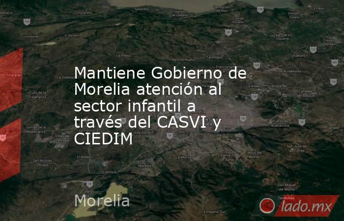 Mantiene Gobierno de Morelia atención al sector infantil a través del CASVI y CIEDIM. Noticias en tiempo real