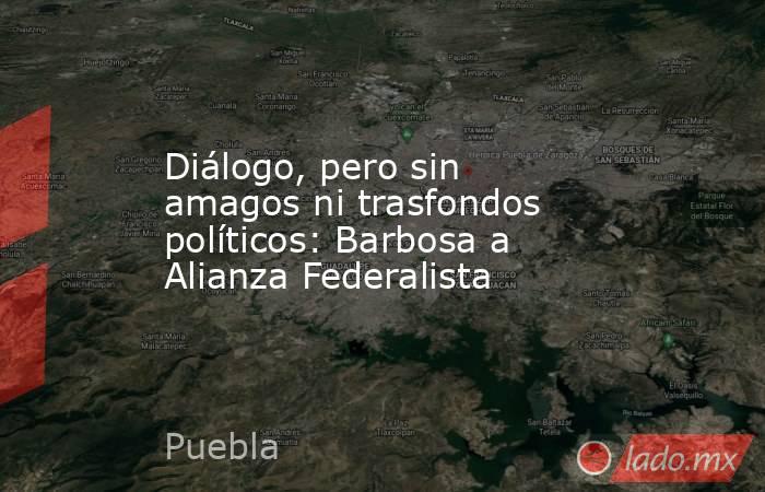 Diálogo, pero sin amagos ni trasfondos políticos: Barbosa a Alianza Federalista. Noticias en tiempo real