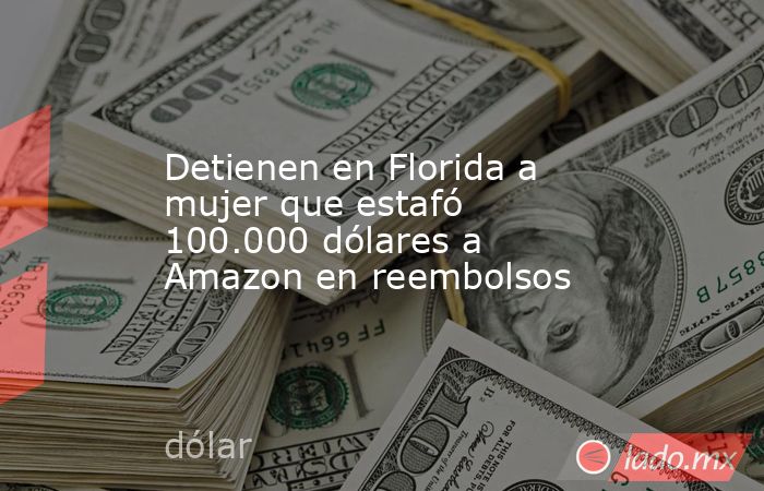Detienen en Florida a mujer que estafó 100.000 dólares a Amazon en reembolsos. Noticias en tiempo real