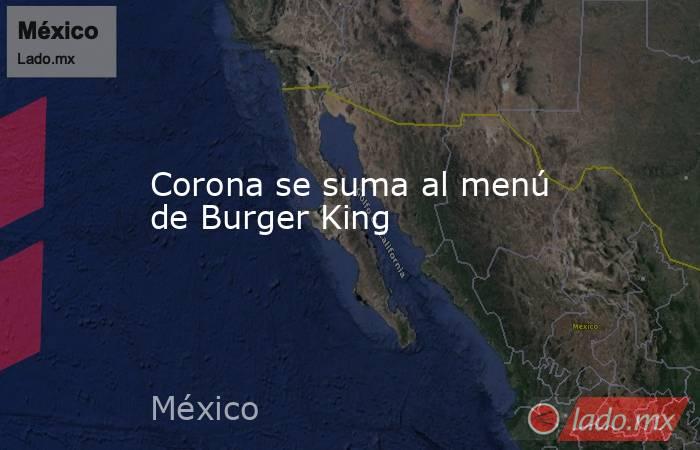 Corona se suma al menú de Burger King. Noticias en tiempo real