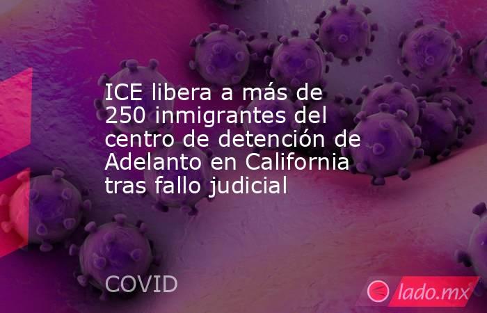 ICE libera a más de 250 inmigrantes del centro de detención de Adelanto en California tras fallo judicial. Noticias en tiempo real