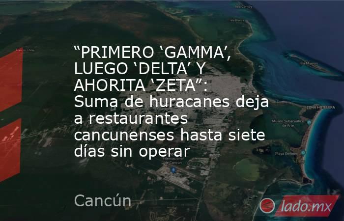 “PRIMERO ‘GAMMA’, LUEGO ‘DELTA’ Y AHORITA ‘ZETA”: Suma de huracanes deja a restaurantes cancunenses hasta siete días sin operar. Noticias en tiempo real