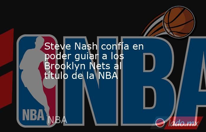 Steve Nash confía en poder guiar a los Brooklyn Nets al título de la NBA. Noticias en tiempo real