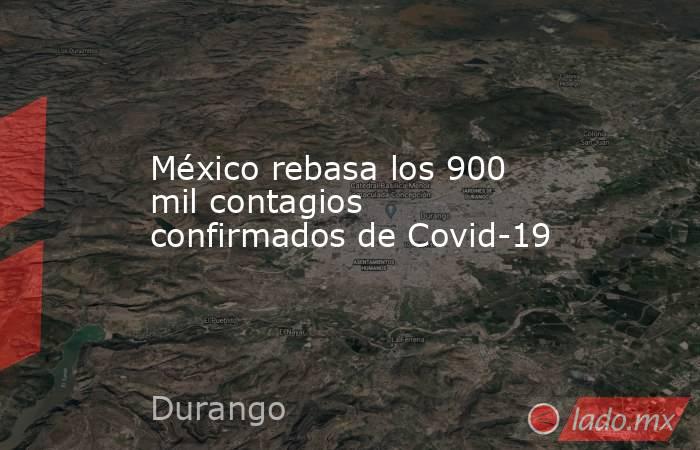 México rebasa los 900 mil contagios confirmados de Covid-19. Noticias en tiempo real