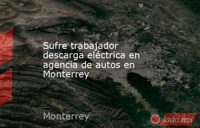 Sufre trabajador descarga eléctrica en agencia de autos en Monterrey
. Noticias en tiempo real