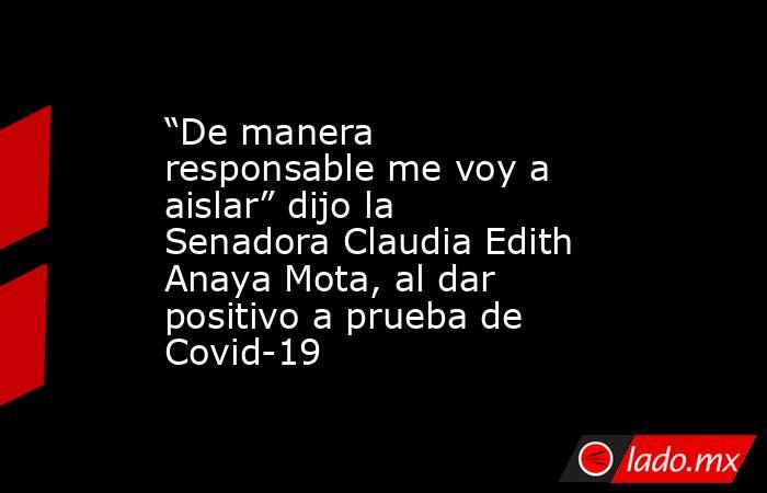 “De manera responsable me voy a aislar” dijo la Senadora Claudia Edith Anaya Mota, al dar positivo a prueba de Covid-19. Noticias en tiempo real