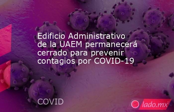 Edificio Administrativo de la UAEM permanecerá cerrado para prevenir contagios por COVID-19. Noticias en tiempo real