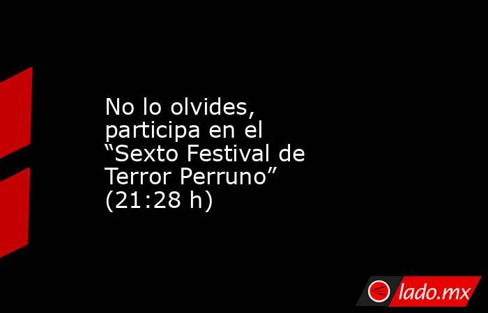 No lo olvides, participa en el “Sexto Festival de Terror Perruno” (21:28 h). Noticias en tiempo real