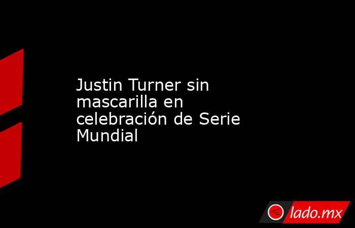 Justin Turner sin mascarilla en celebración de Serie Mundial. Noticias en tiempo real