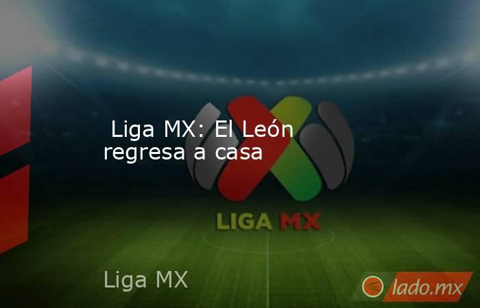  Liga MX: El León regresa a casa. Noticias en tiempo real