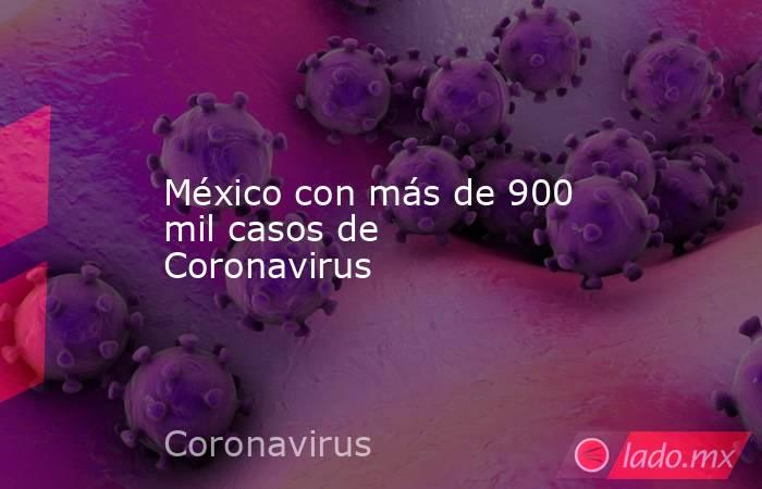 México con más de 900 mil casos de Coronavirus. Noticias en tiempo real