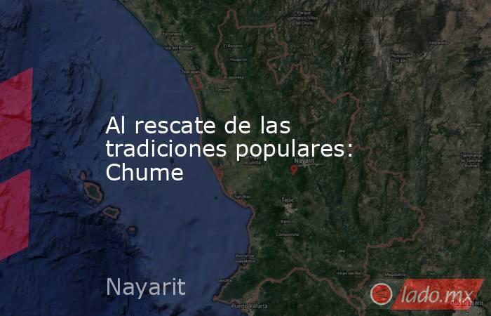 Al rescate de las tradiciones populares: Chume. Noticias en tiempo real