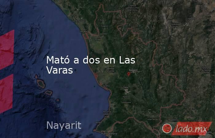 Mató a dos en Las Varas. Noticias en tiempo real