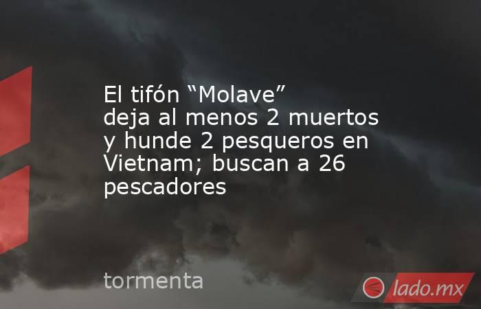 El tifón “Molave” deja al menos 2 muertos y hunde 2 pesqueros en Vietnam; buscan a 26 pescadores. Noticias en tiempo real