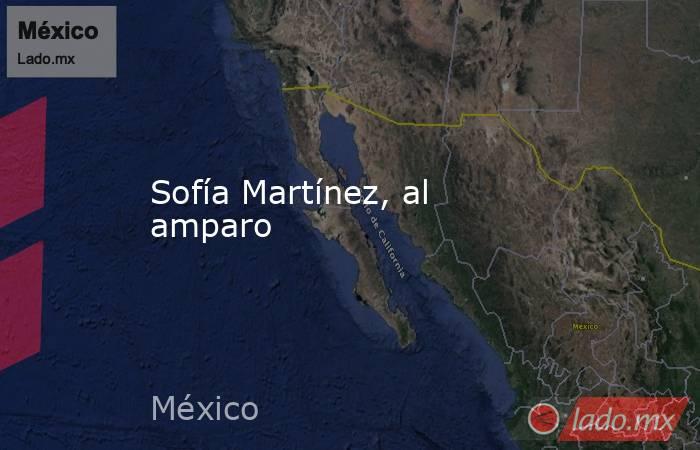 Sofía Martínez, al amparo. Noticias en tiempo real