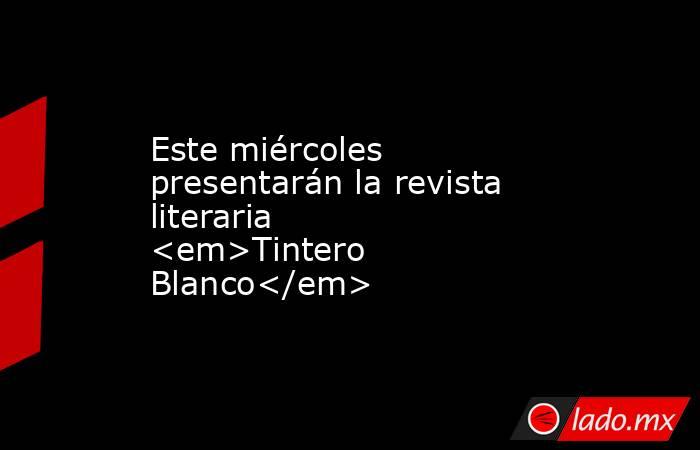 Este miércoles presentarán la revista literaria <em>Tintero Blanco</em>. Noticias en tiempo real