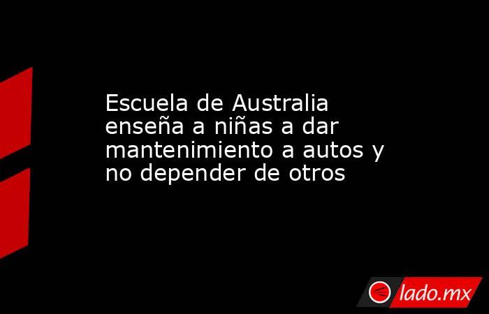 Escuela de Australia enseña a niñas a dar mantenimiento a autos y no depender de otros. Noticias en tiempo real