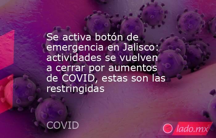 Se activa botón de emergencia en Jalisco: actividades se vuelven a cerrar por aumentos de COVID, estas son las restringidas. Noticias en tiempo real