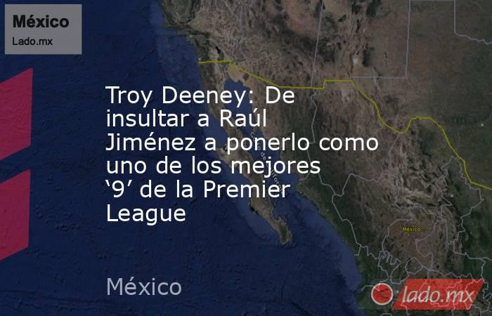 Troy Deeney: De insultar a Raúl Jiménez a ponerlo como uno de los mejores ‘9’ de la Premier League. Noticias en tiempo real