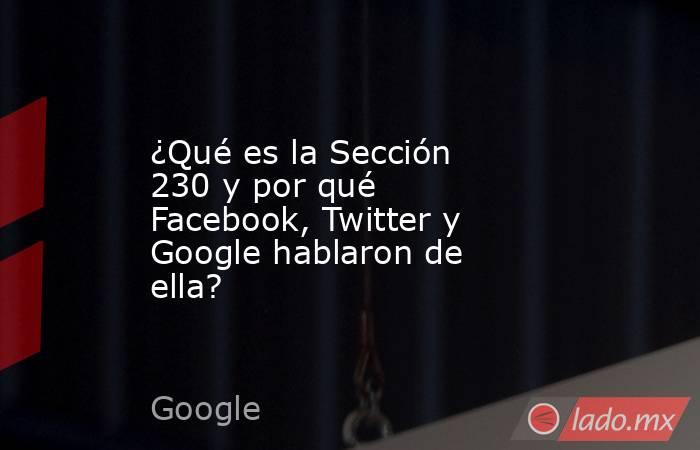 ¿Qué es la Sección 230 y por qué Facebook, Twitter y Google hablaron de ella?. Noticias en tiempo real