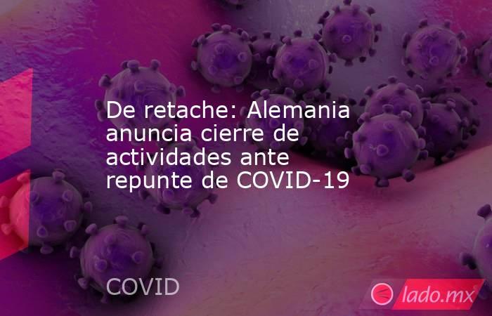 De retache: Alemania anuncia cierre de actividades ante repunte de COVID-19. Noticias en tiempo real