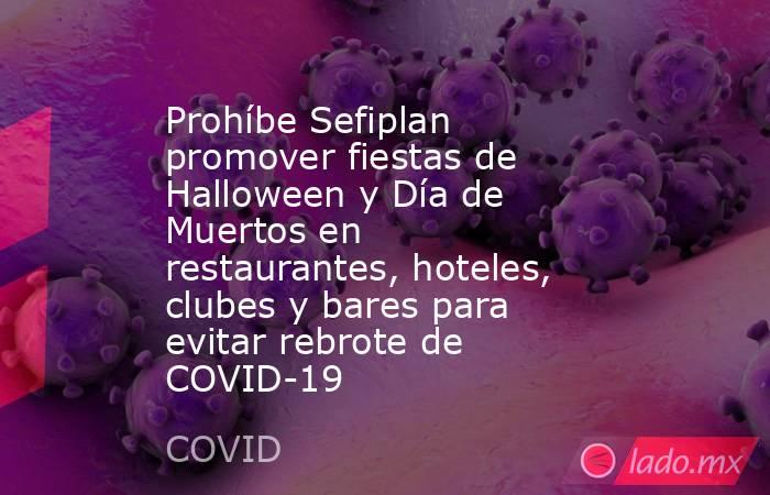 Prohíbe Sefiplan promover fiestas de Halloween y Día de Muertos en restaurantes, hoteles, clubes y bares para evitar rebrote de COVID-19. Noticias en tiempo real