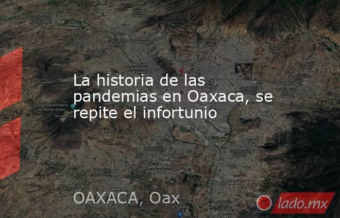 La historia de las pandemias en Oaxaca, se repite el infortunio. Noticias en tiempo real