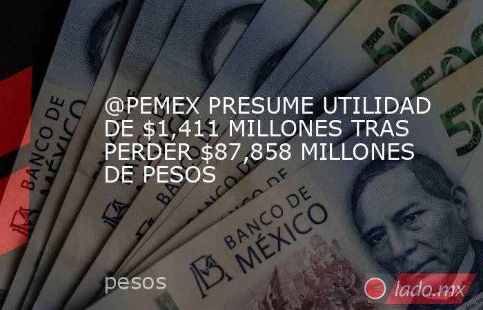 @PEMEX PRESUME UTILIDAD DE $1,411 MILLONES TRAS PERDER $87,858 MILLONES DE PESOS. Noticias en tiempo real